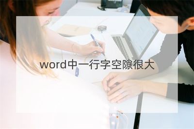 word中一行字空隙很大,word中一行字空隙很大wps