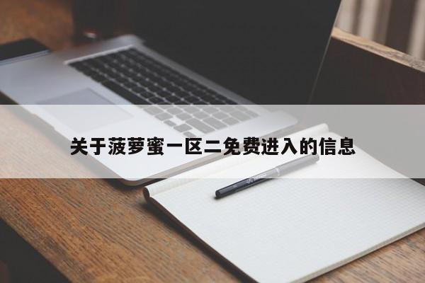 关于菠萝蜜一区二免费进入的信息