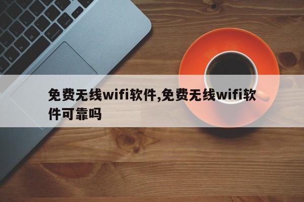 免费无线wifi软件,免费无线wifi软件可靠吗