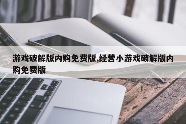 游戏破解版内购免费版,经营小游戏破解版内购免费版