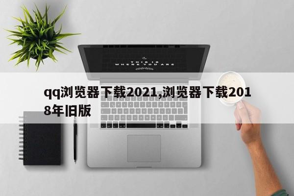 qq浏览器下载2021,浏览器下载2018年旧版