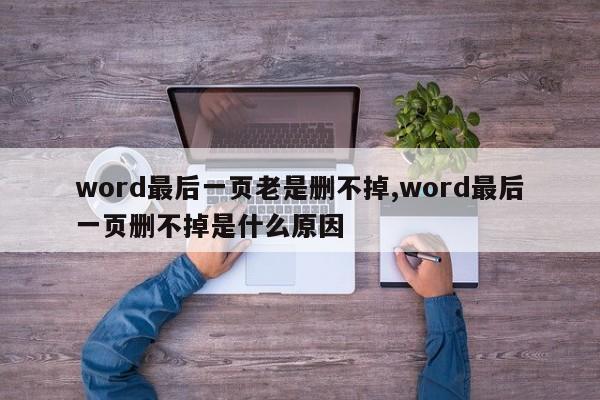 word最后一页老是删不掉,word最后一页删不掉是什么原因