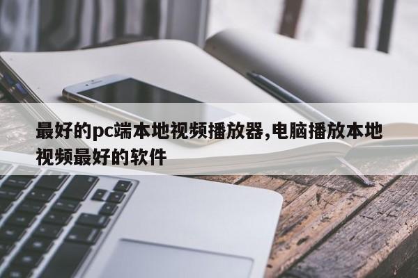 最好的pc端本地视频播放器,电脑播放本地视频最好的软件