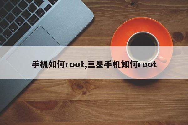 手机如何root,三星手机如何root