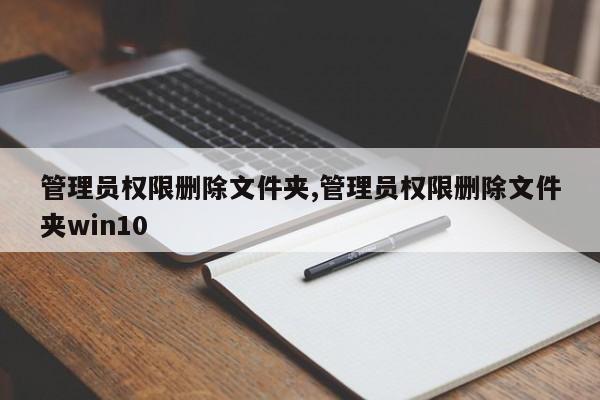 管理员权限删除文件夹,管理员权限删除文件夹win10