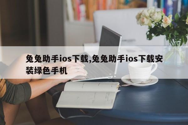 兔兔助手ios下载,兔兔助手ios下载安装绿色手机