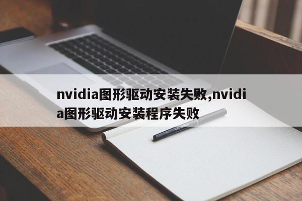 nvidia图形驱动安装失败,nvidia图形驱动安装程序失败