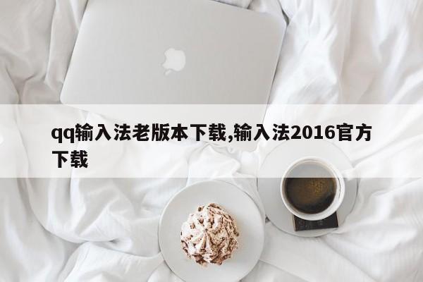 qq输入法老版本下载,输入法2016官方下载