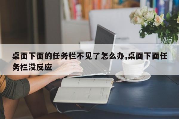 桌面下面的任务栏不见了怎么办,桌面下面任务栏没反应